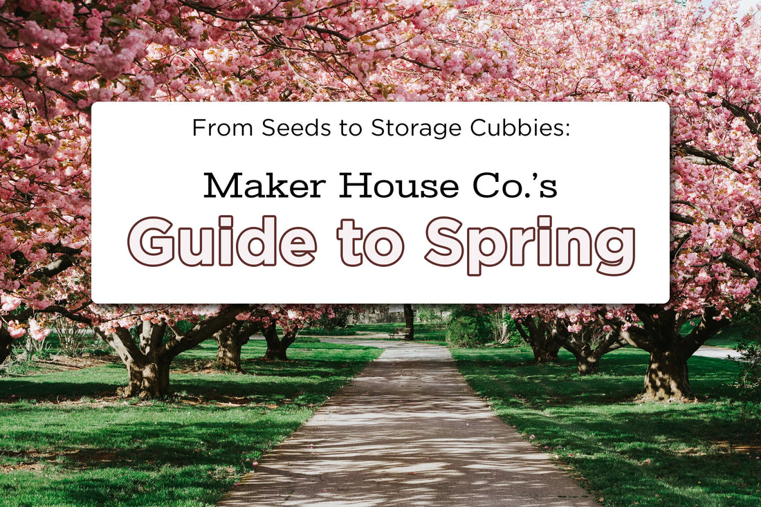 From Seeds to Storage Cubbies: Maker House's Guide to Embracing Spring
