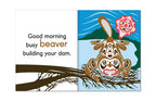 Inside pages of the book.  Artwork features a beaver chewing some branches in a river.  Text reads 'Good morning busy beaver building your dam'.